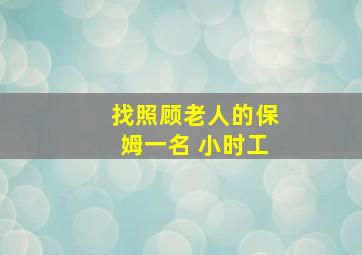 找照顾老人的保姆一名 小时工